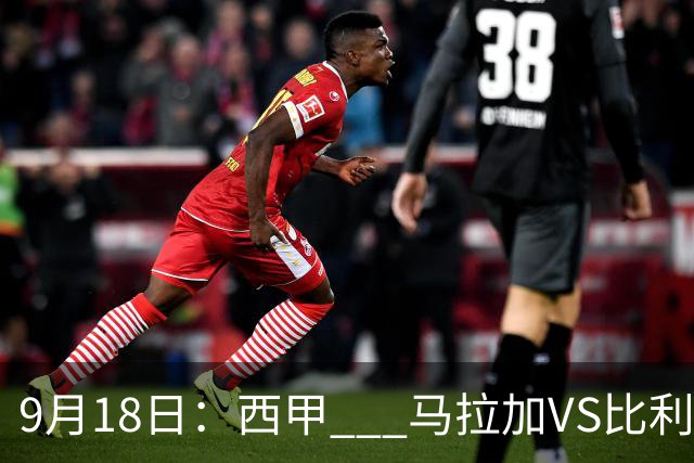 9月18日：西甲 _ 马拉加VS比利亚雷亚尔：主场0胜魔咒待破，黄潜4连败谁先上岸？